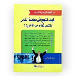 كيف تنجح في معاملة الناس وتكسب ثقة وحب الأخرين
